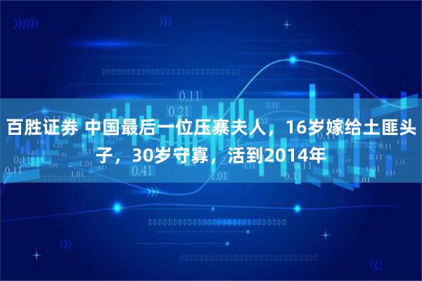 百胜证券 中国最后一位压寨夫人，16岁嫁给土匪头子，30岁守寡，活到2014年