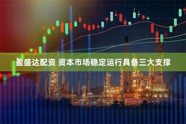 盈盛达配资 资本市场稳定运行具备三大支撑