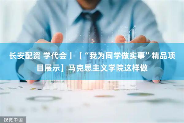 长安配资 学代会丨【“我为同学做实事”精品项目展示】马克思主义学院这样做