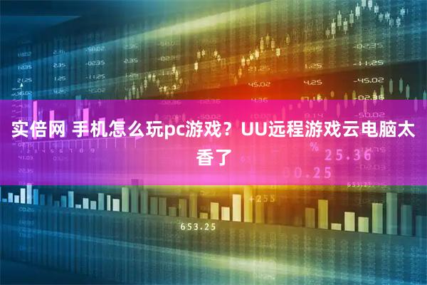 实倍网 手机怎么玩pc游戏？UU远程游戏云电脑太香了