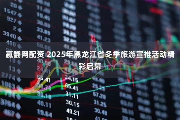 赢翻网配资 2025年黑龙江省冬季旅游宣推活动精彩启幕