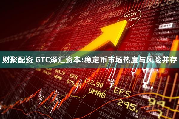 财聚配资 GTC泽汇资本:稳定币市场热度与风险并存